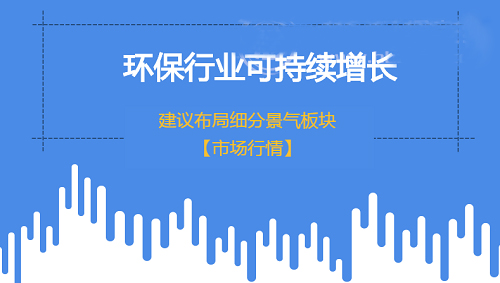環(huán)保行業(yè)實現(xiàn)可持續(xù)增長 建議布局細分景氣領域
